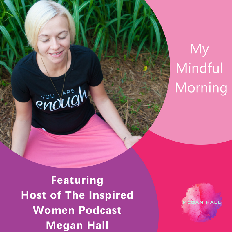 My mindful morning, Megan Hall. The Inspired Women Podcast