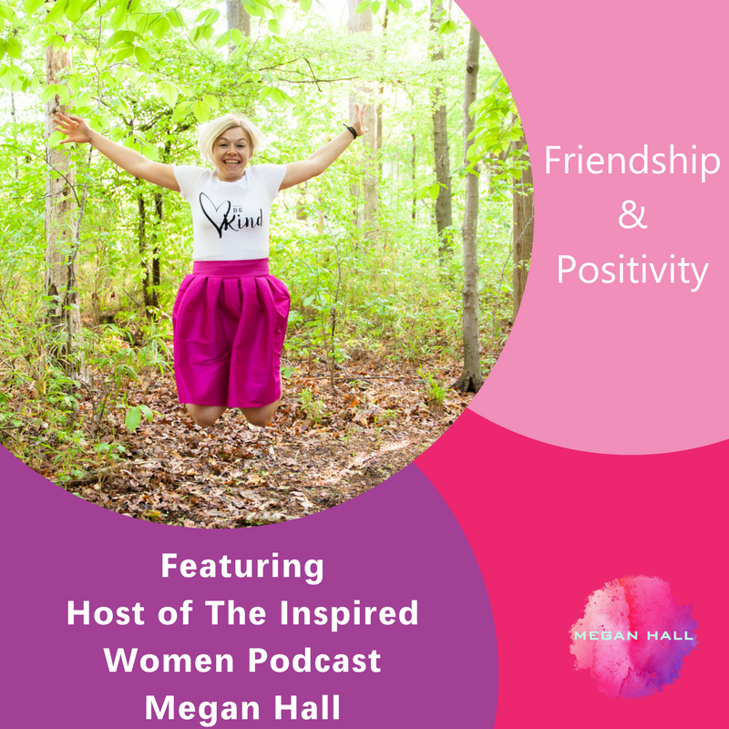 Friendship & Positivity, The Inspired Women Podcast, Megan Hall