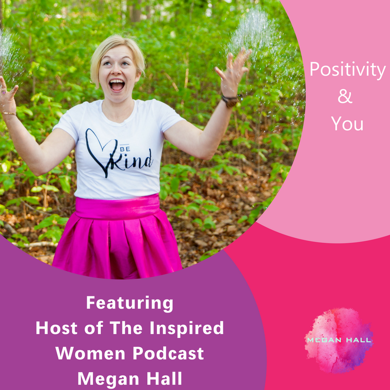 Positivity & You, The Inspired Women Podcast, Megan Hall