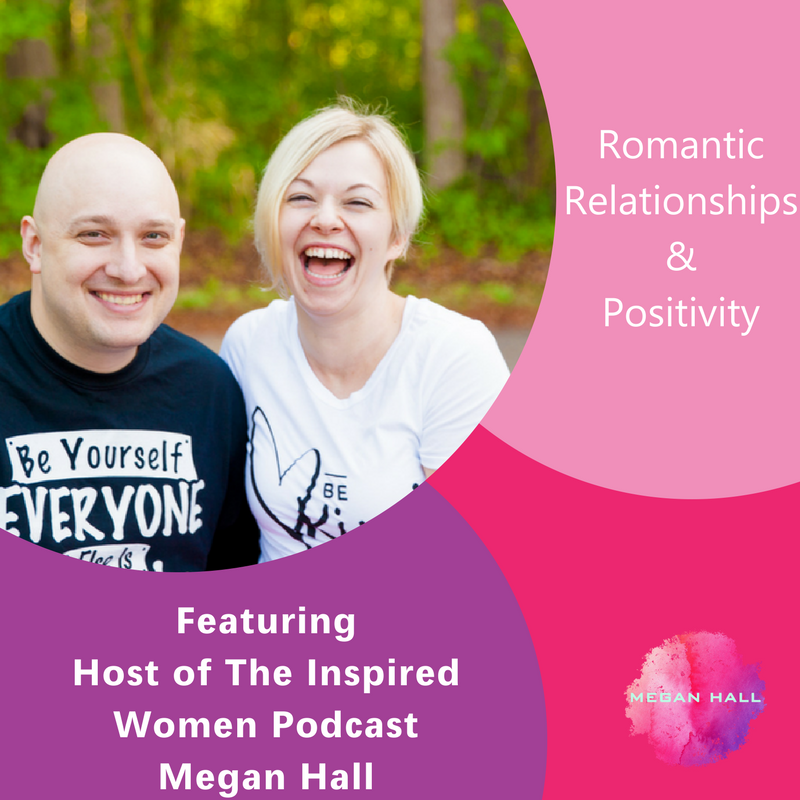Romantic Relationships & Positivity, The Inspired Women Podcast, Megan Hall