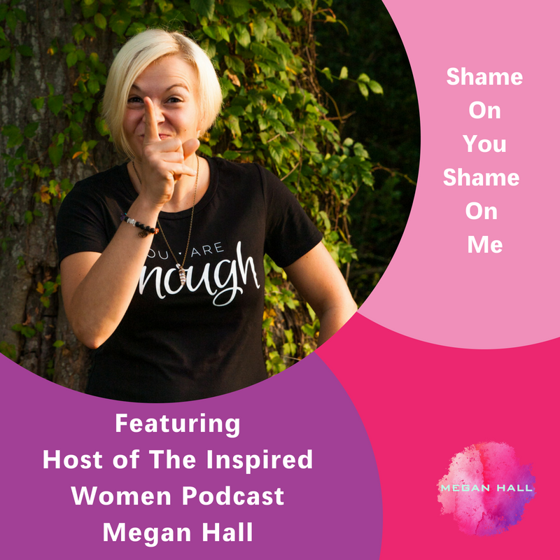 Shame On You Shame On Me, The Inspired Women Podcast, Megan Hall