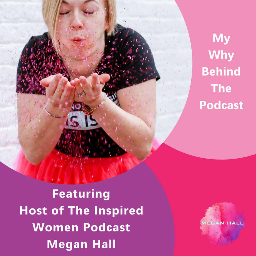 My Why Behind the podcast. The Inspired Women Podcast, Megan Hall