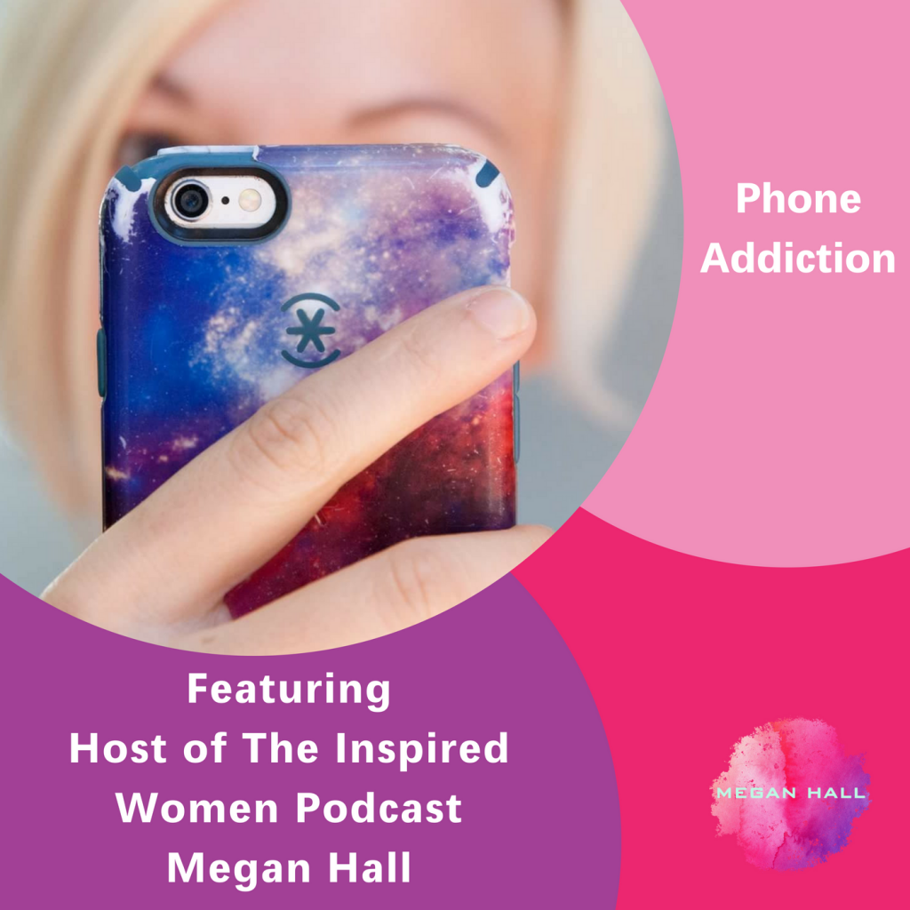 Phone Addiction, The Inspired Women Podcast, Megan Hall