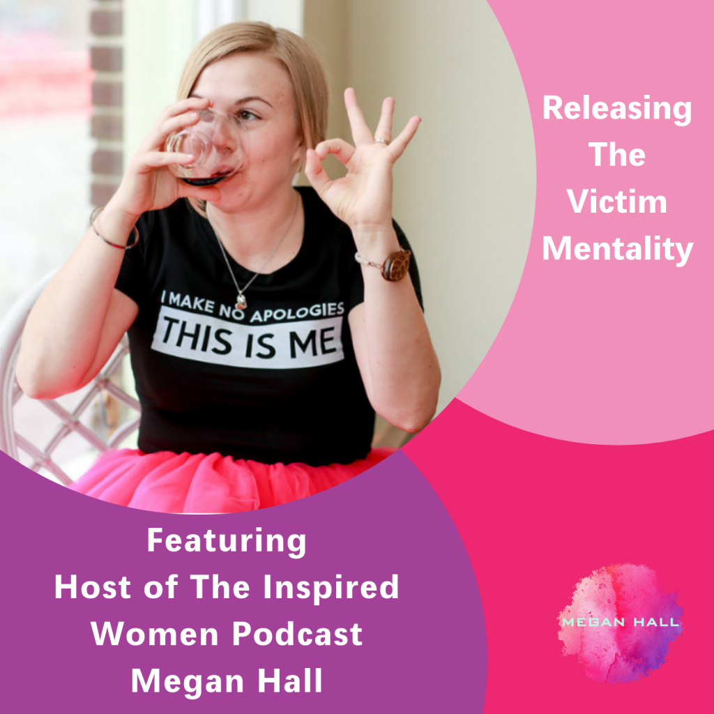 Releasing the Victim Mentality, Megan Hall, The Inspired Women Podcast