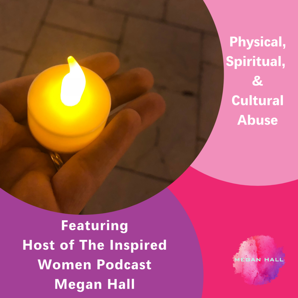 Physical Spiritual & Cultural Abuse, The Inspired Women Podcast, Megan Hall