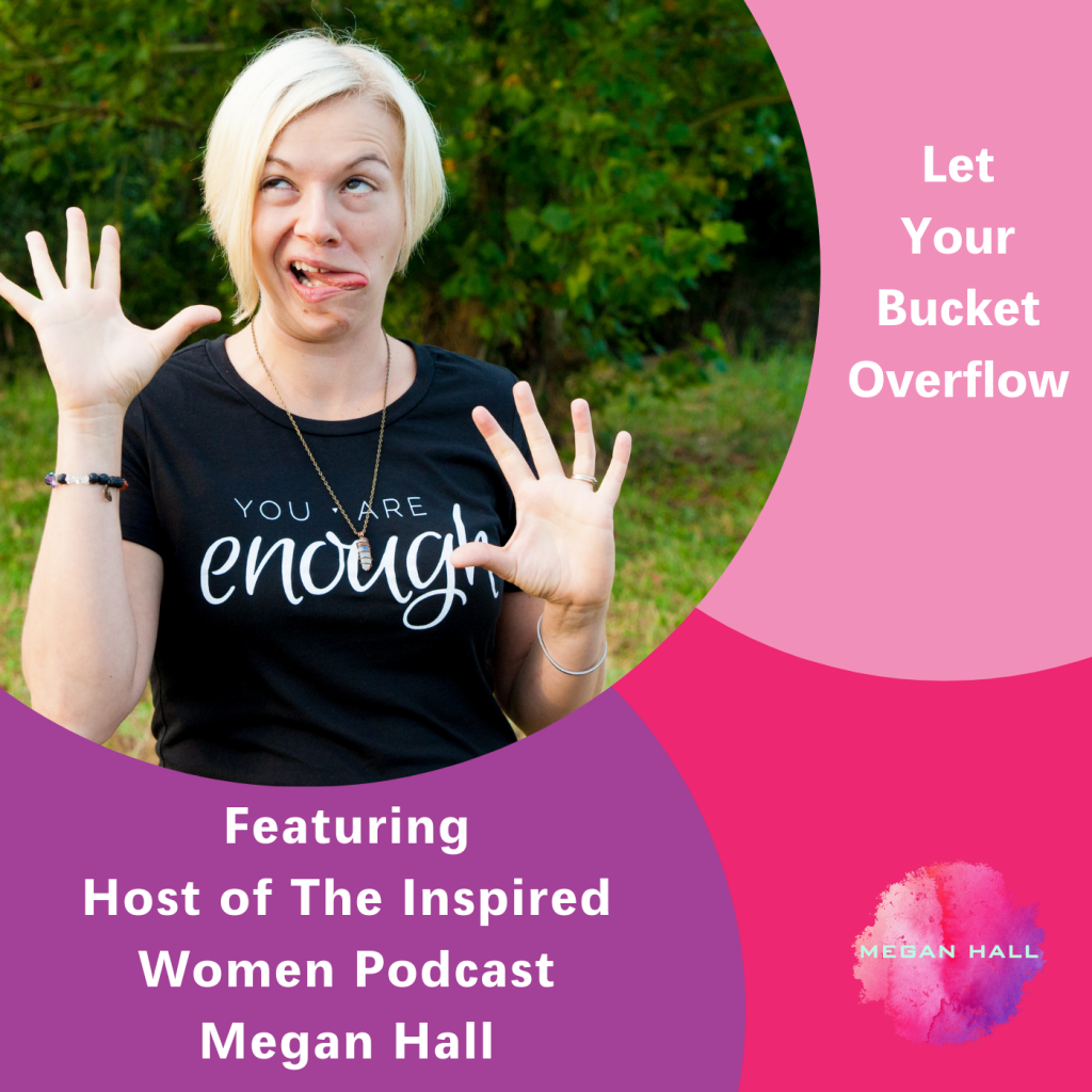 Let Your Bucket Overflow, Megan Hall, The Inspired Women Podcast