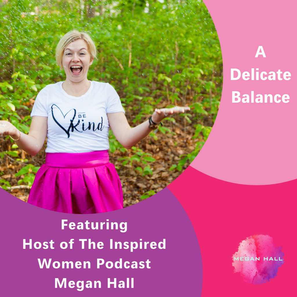 A delicate balance, The Inspired Women Podcast, Megan Hall