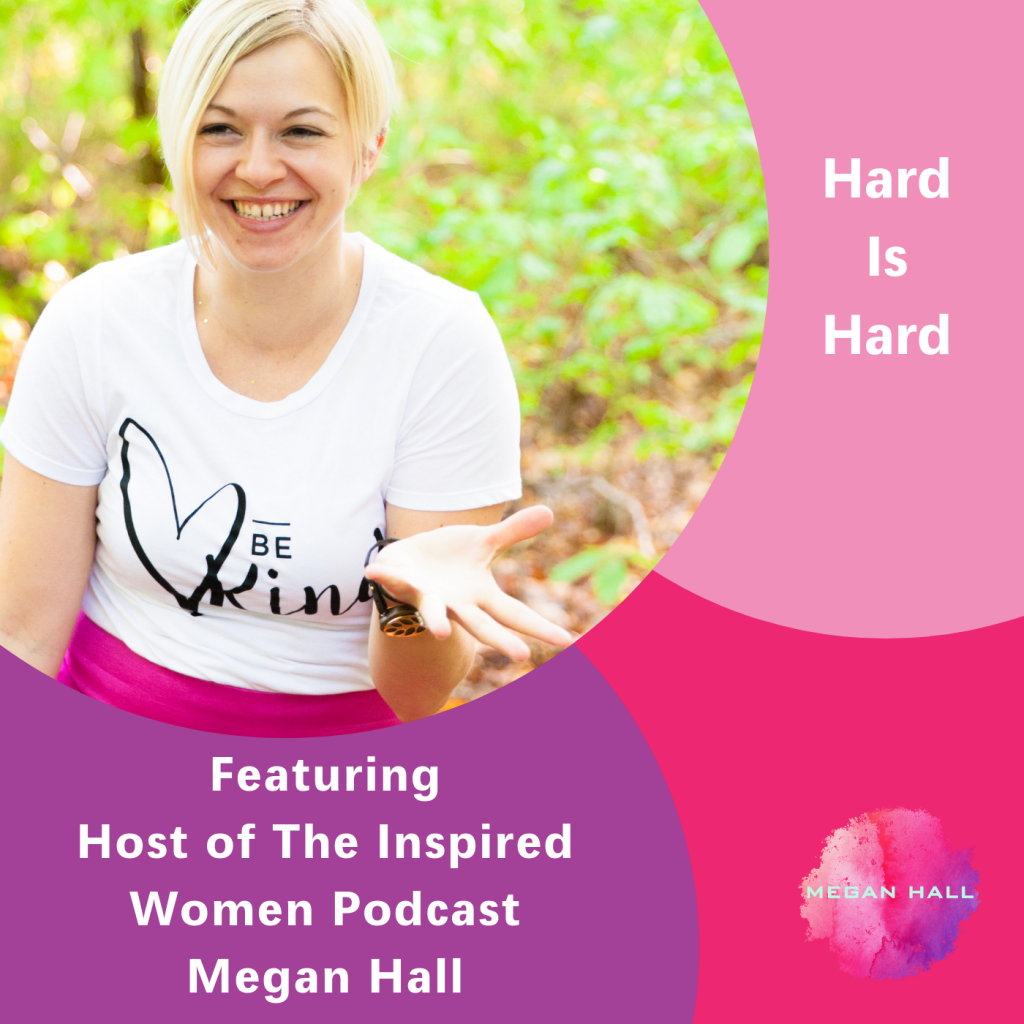 Hard is hard, The Inspired Women Podcast, Megan Hall