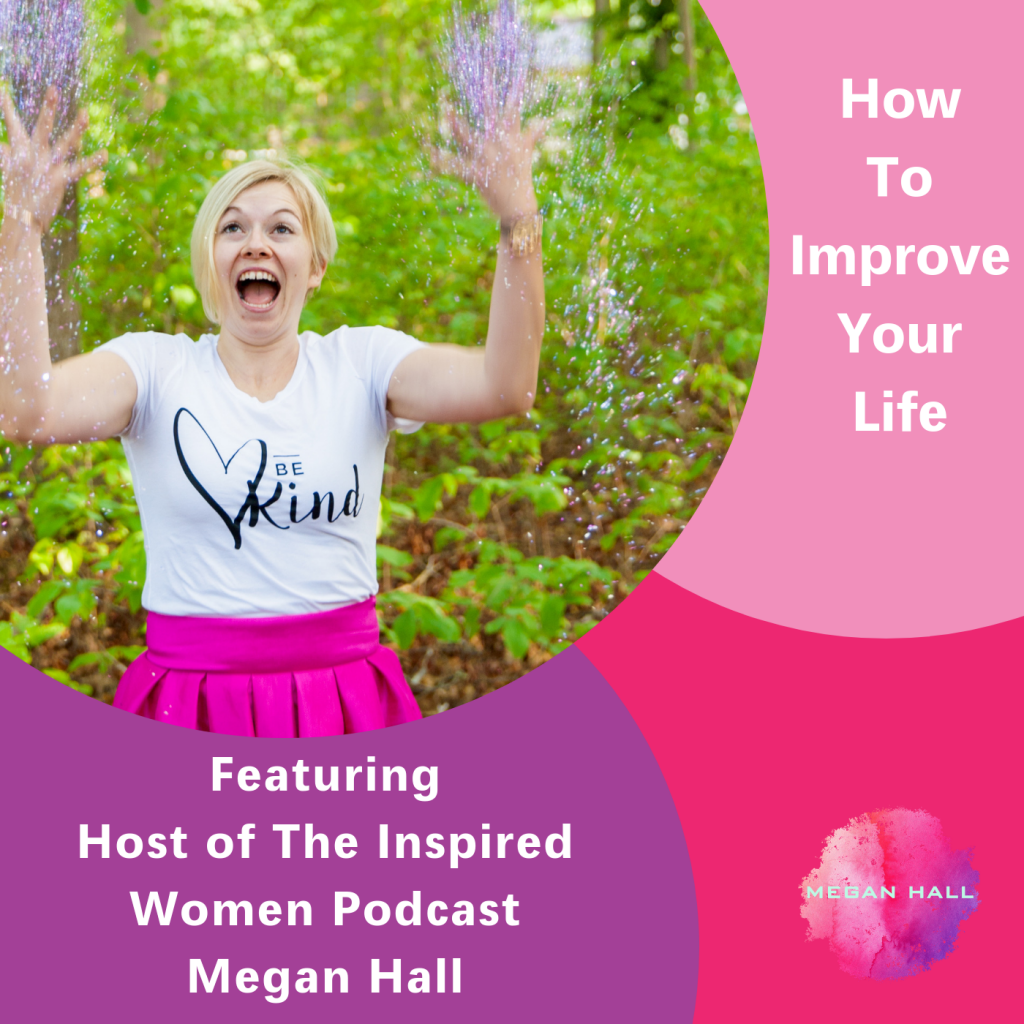 How to improve your life, The Inspired Women Podcast, Megan Hall