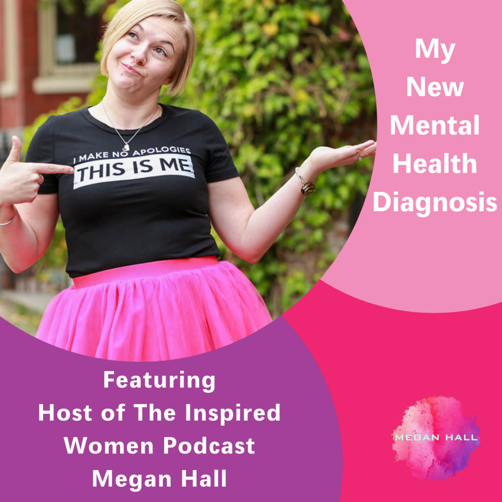 My new mental health diagnosis, The Inspired Women Podcast, Megan Hall