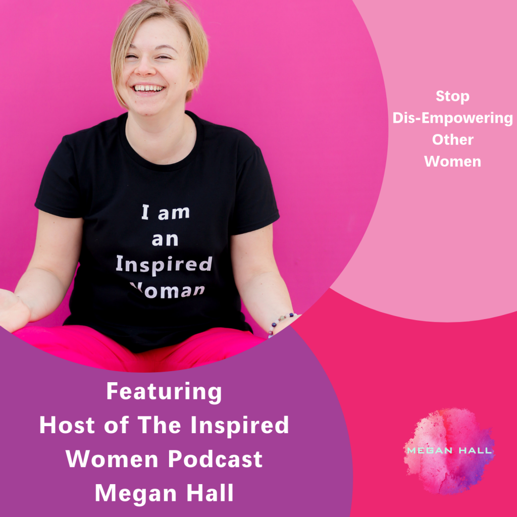 Stop Dis-Empowering Other Women, The Inspired Women Podcast, Megan Hall