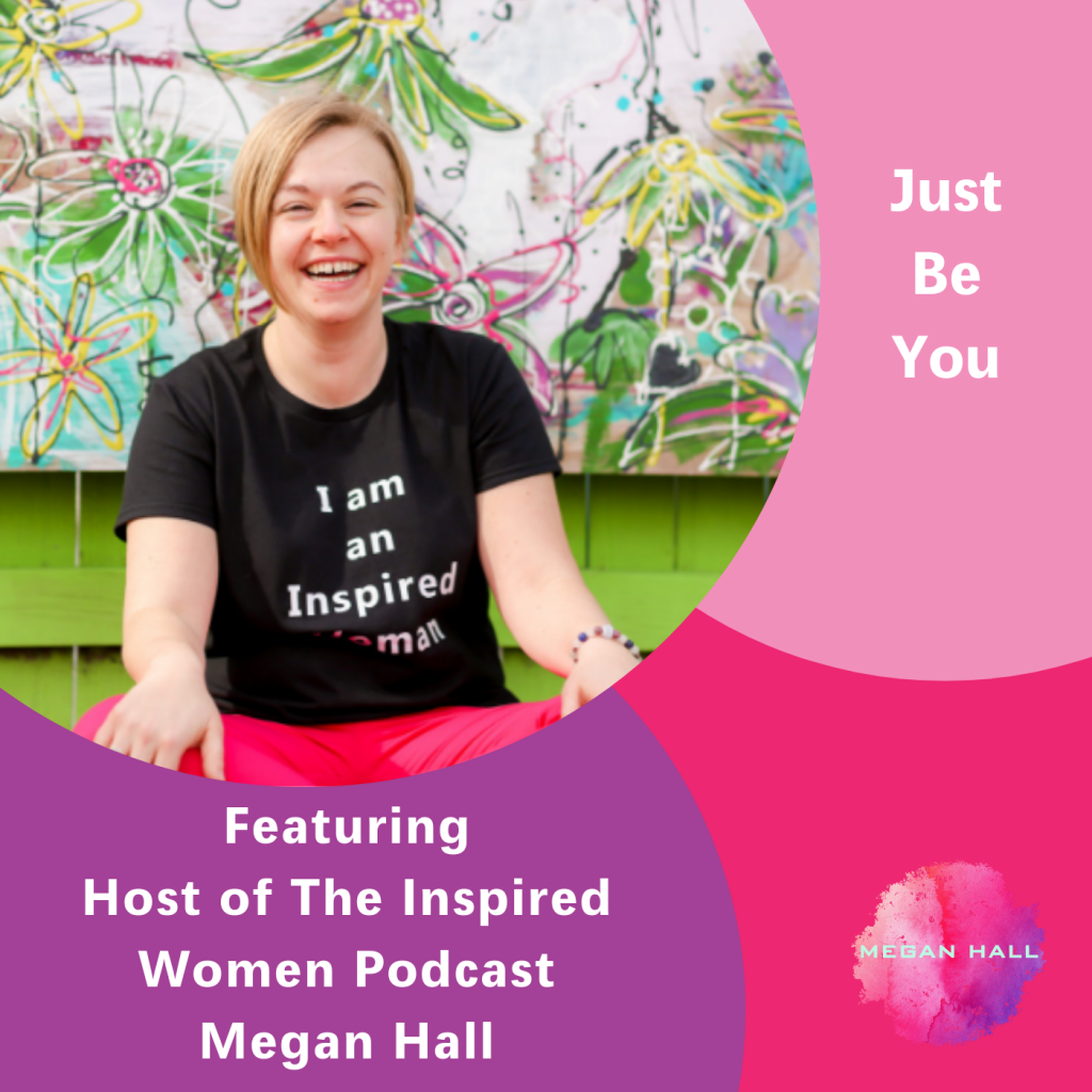 Just Be You, Megan Hall, The Inspired Women Podcast, Authenticity