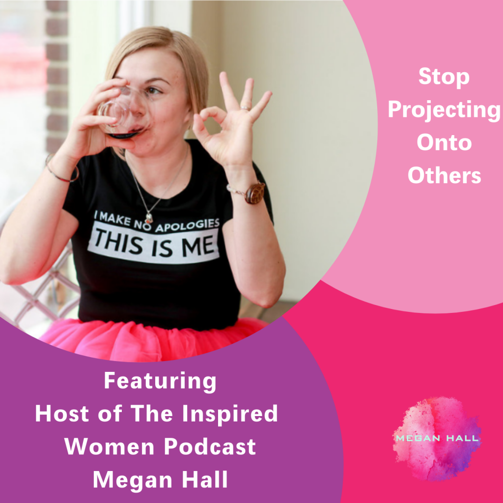 Stop projecting onto others, Megan Hall, The Inspired Women Podcast