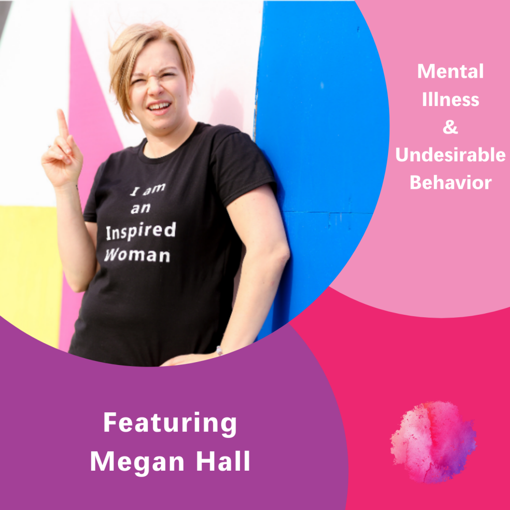 Mental Illness & Undesirable Behavior, Megan Hall, The Inspired Women Podcast