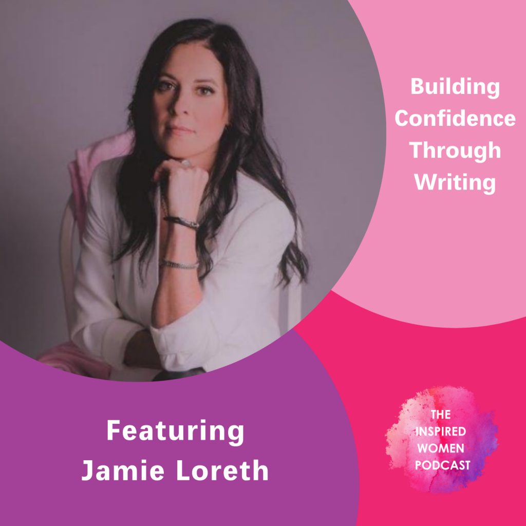 Jamie Loreth, Building Confidence Through Writing, The Inspired Women Podcast