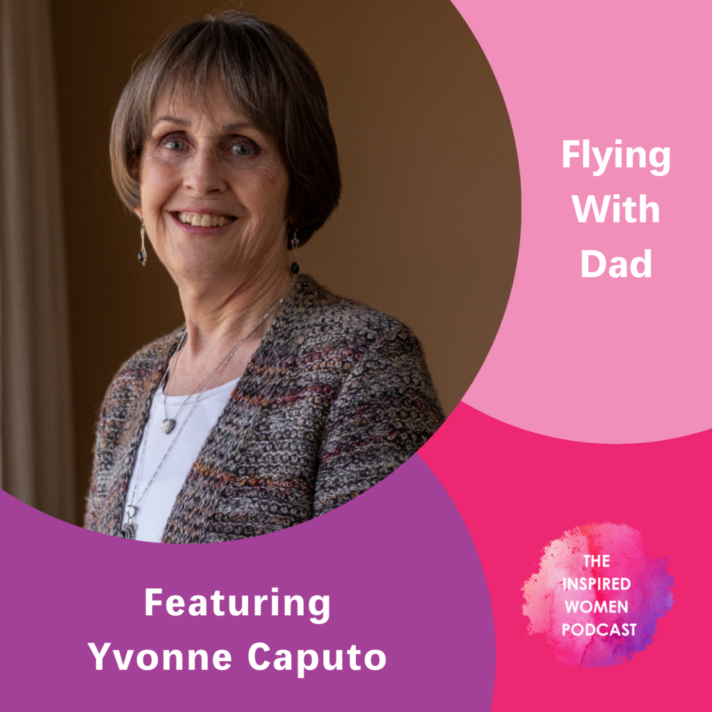 Yvonne Caputo, Flying With Dad, The Inspired Women Podcast