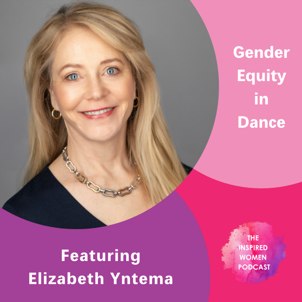 Elizabeth Yntema, Gender Equity in Dance, The Inspired Women Podcast