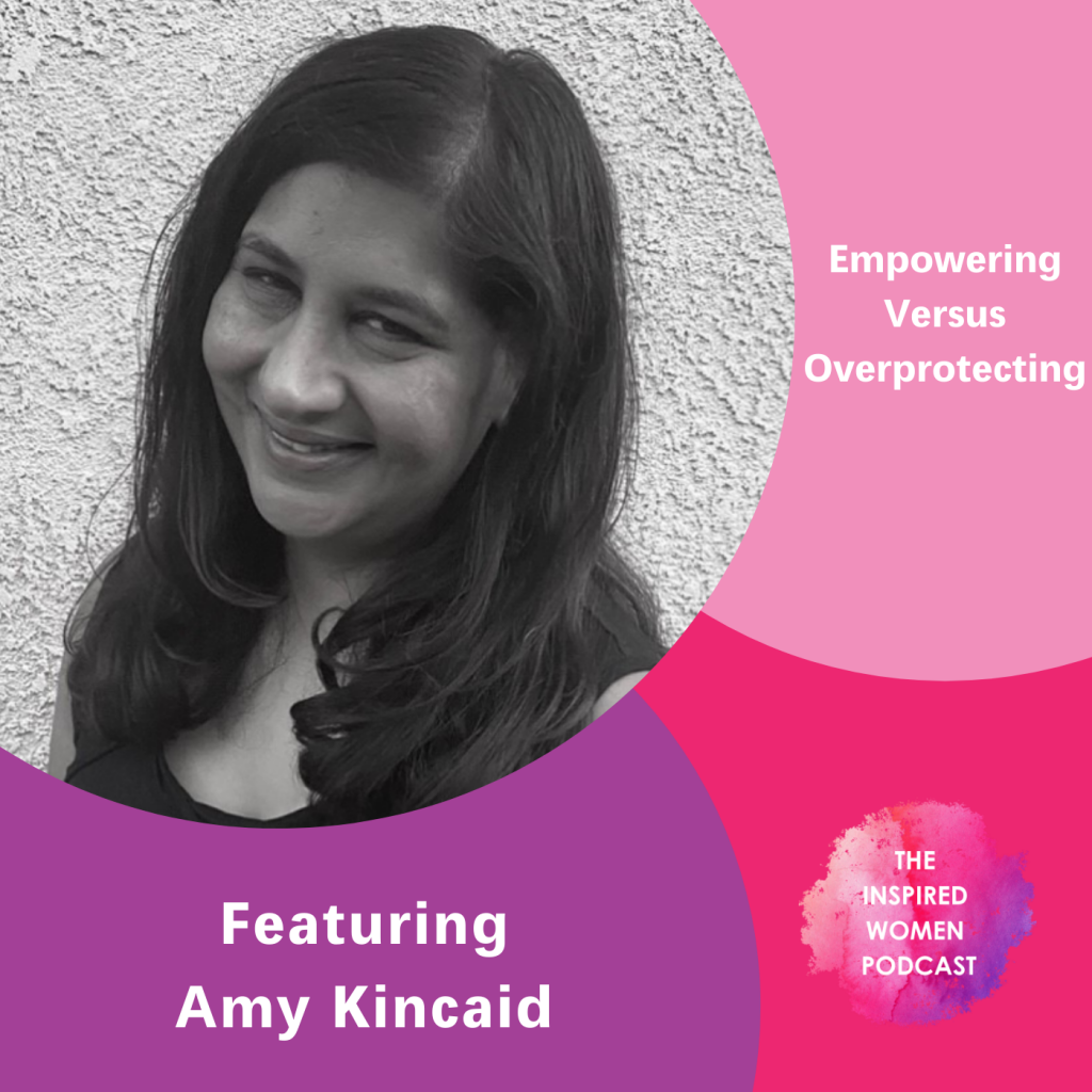 Empowering Versus Overprotecting Kids, Amy Kincaid, The Inspired Women Podcast