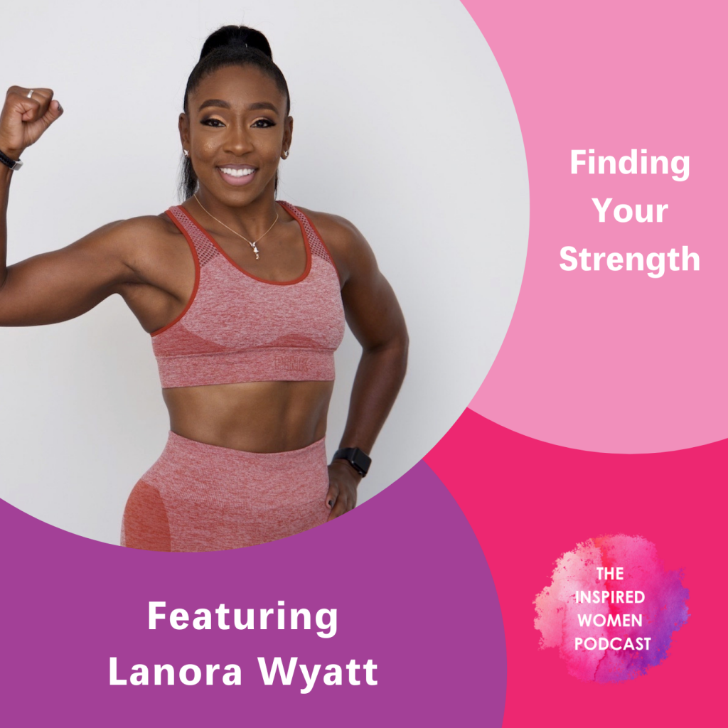 Lanora Wyatt, The Inspired Women Podcast, Finding Your Strength