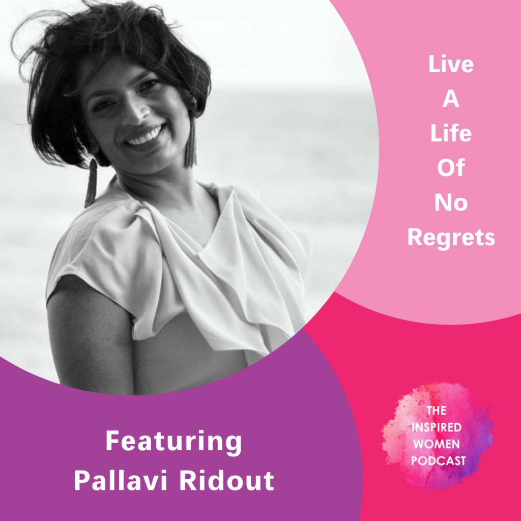 Live a Life of No Regrets, Pallavi Ridout, The Inspired Women Podcast