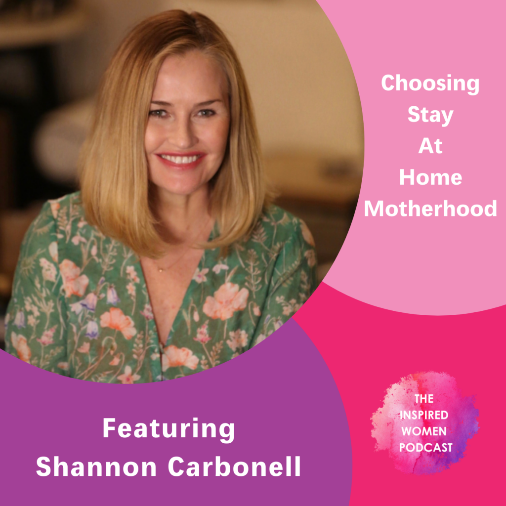 Shannon Carbonell, The Inspired Women POdcast, Choosing Stay At Home Motherhood