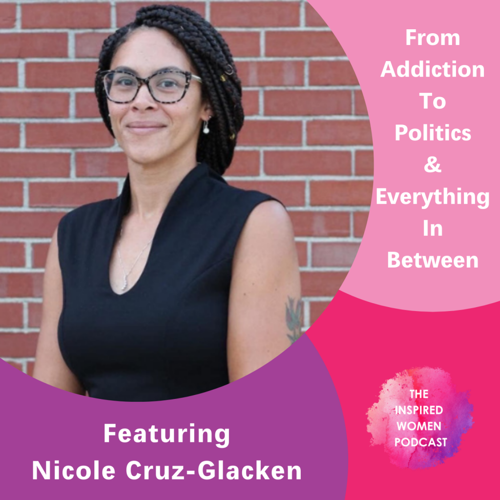Nicole Cruz-Glacken, The Inspired Women Podcast, From Addiction To Politics And Everything In Between