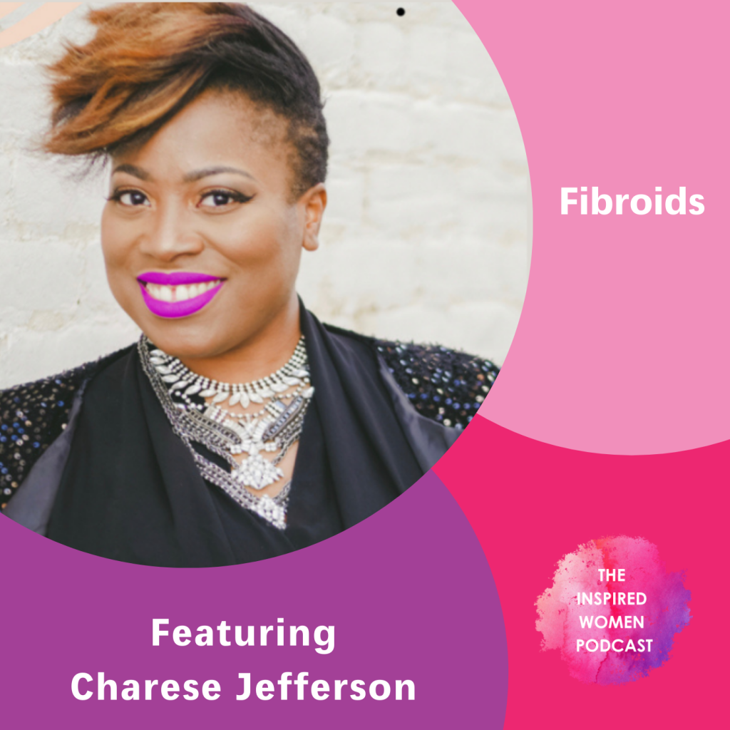 Charese Jefferson, Fibroids, The Inspired Women Podcast