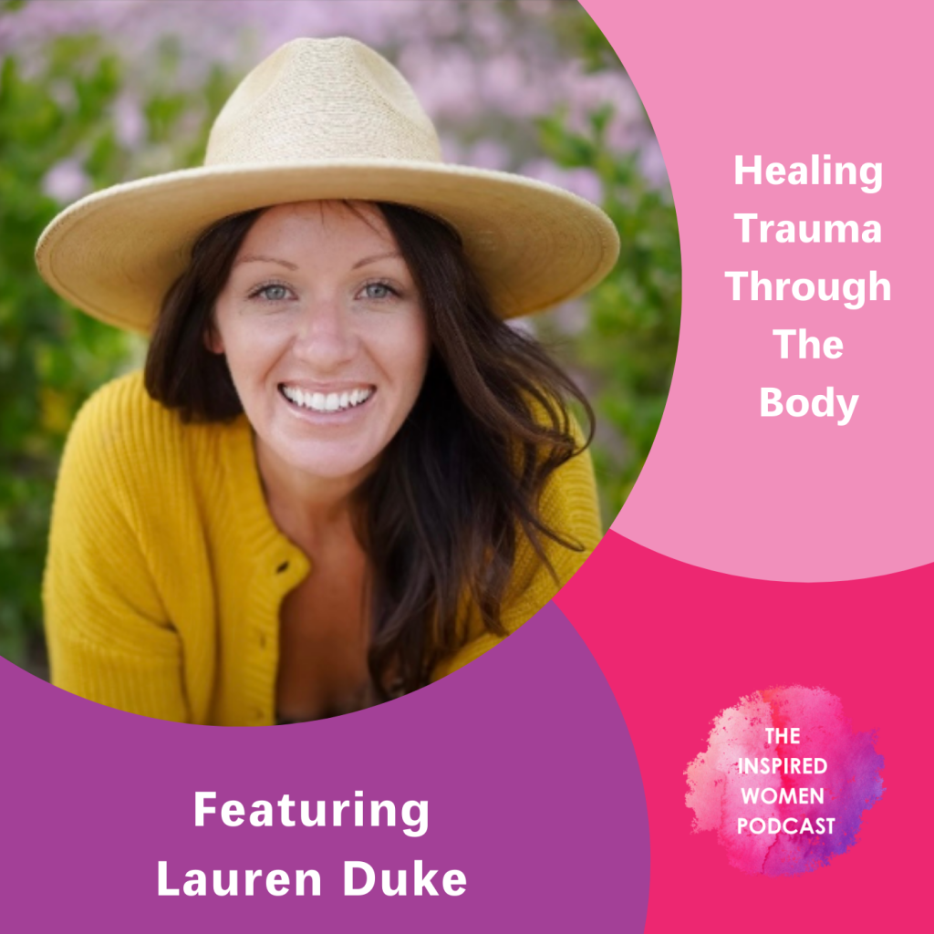 Lauren Duke, The Inspired Women Podcast, Healing Trauma Through The Body