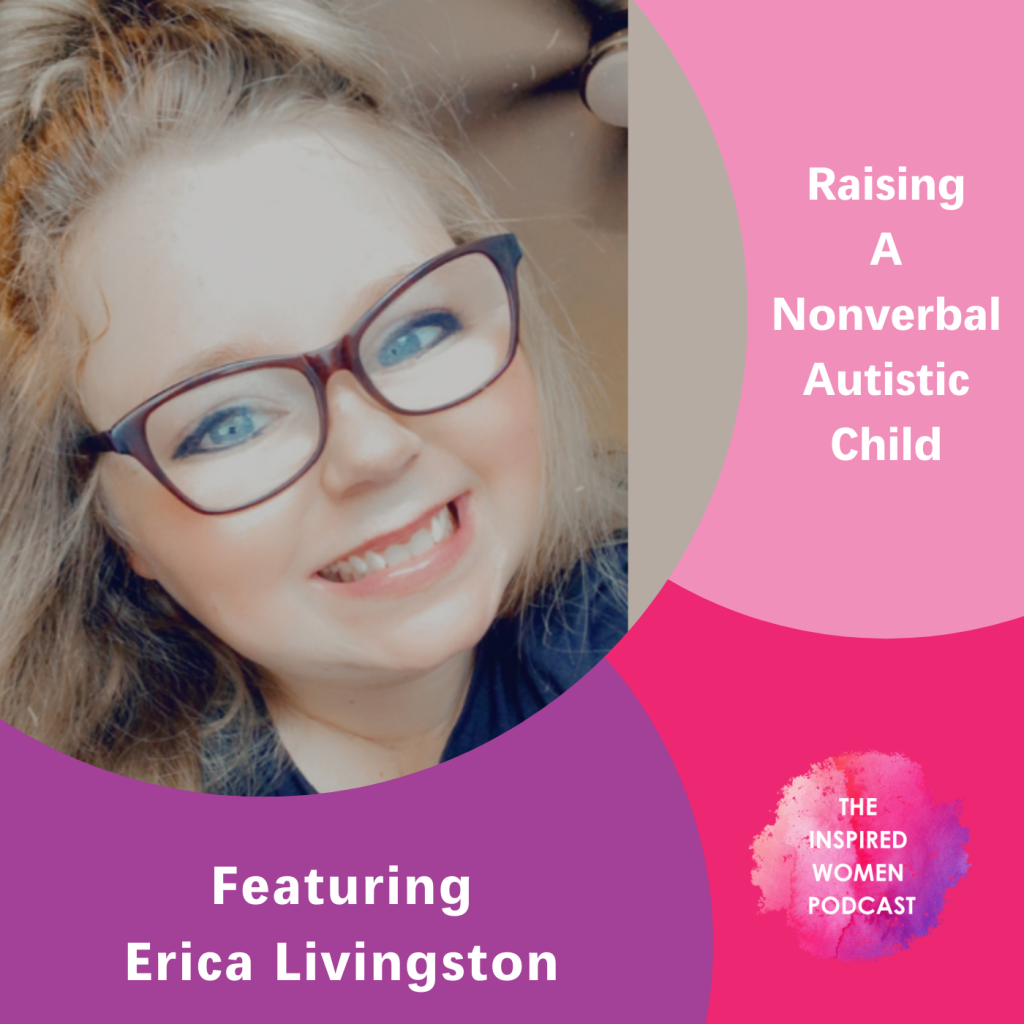 Raising a Nonverbal Autistic Child, Erica Livingston, The Inspired Women Podcast