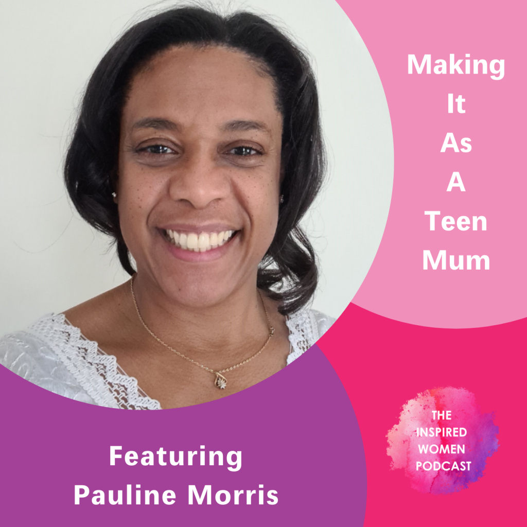 Pauline Morris, The Inspired Women Podcast, Making It As A Teen Mum