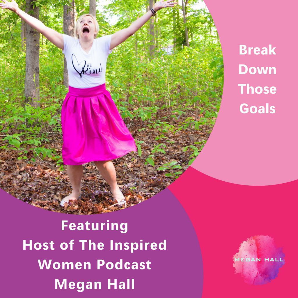 Break Down Those Goals, Megan Hall, The Inspired Women Podcast
