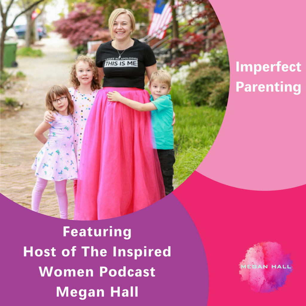 Imperfect Parenting, The Inspired Women Podcast, Megan Hall