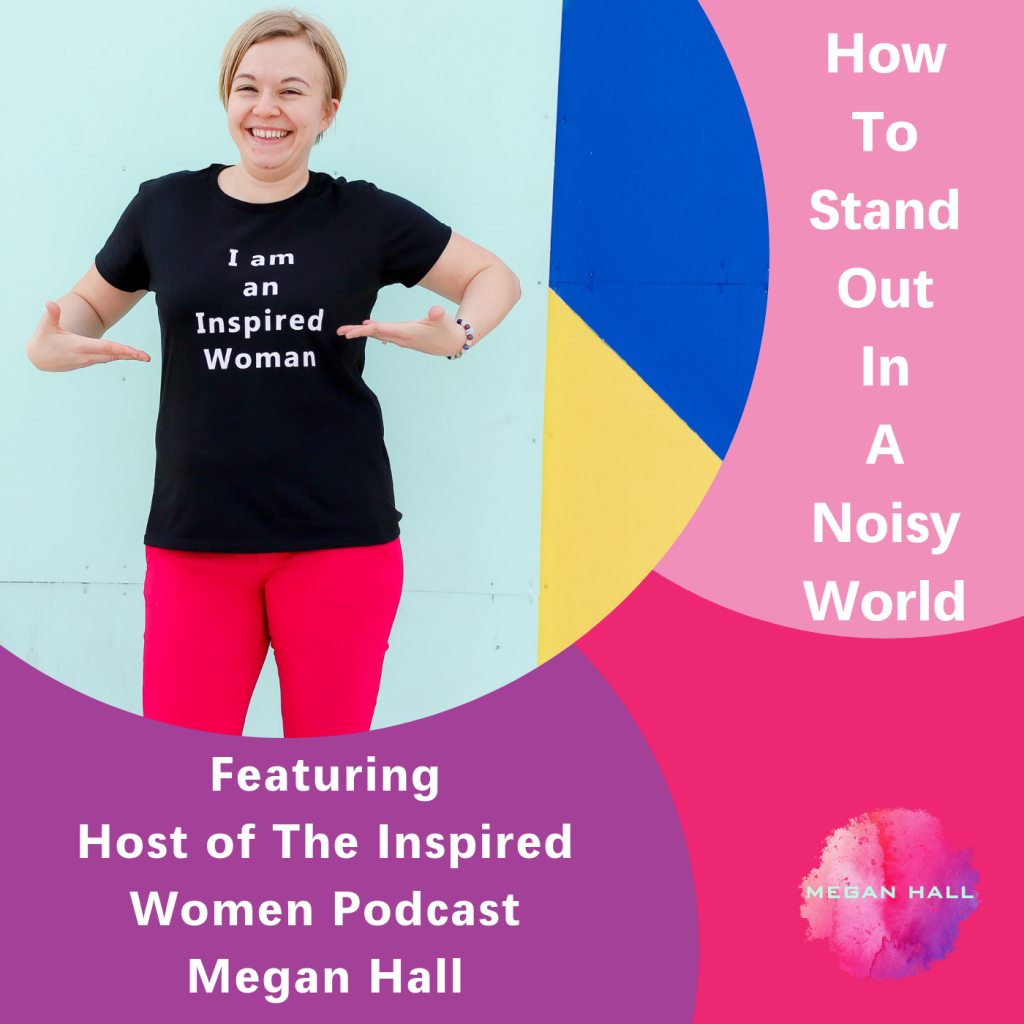 How to stand out in a noisy world, Megan Hall, The Inspired Women Podcast