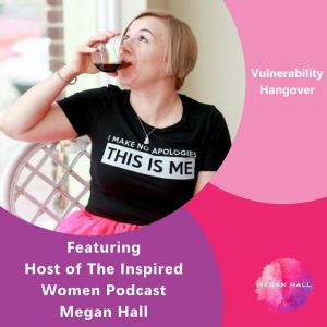 Vulnerability Hangover Featuring Megan Hall – The Inspired Women Podcast