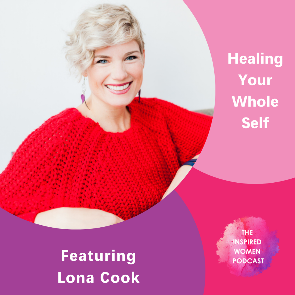 Healing Your Whole Self, Lona Cook, The Inspired Women Podcast