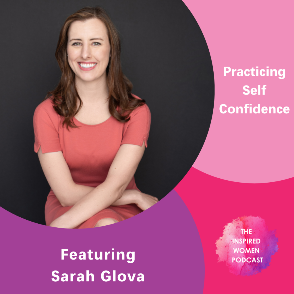 Sarah Glova, Practicing Self Confidence, The Inspired Women Podcast