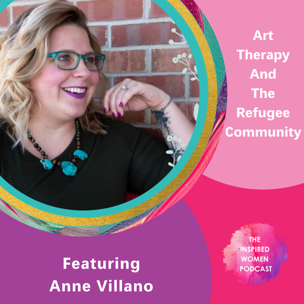 Art Therapy and the Refugee Community, Anne Villano, The Inspired Women Podcast