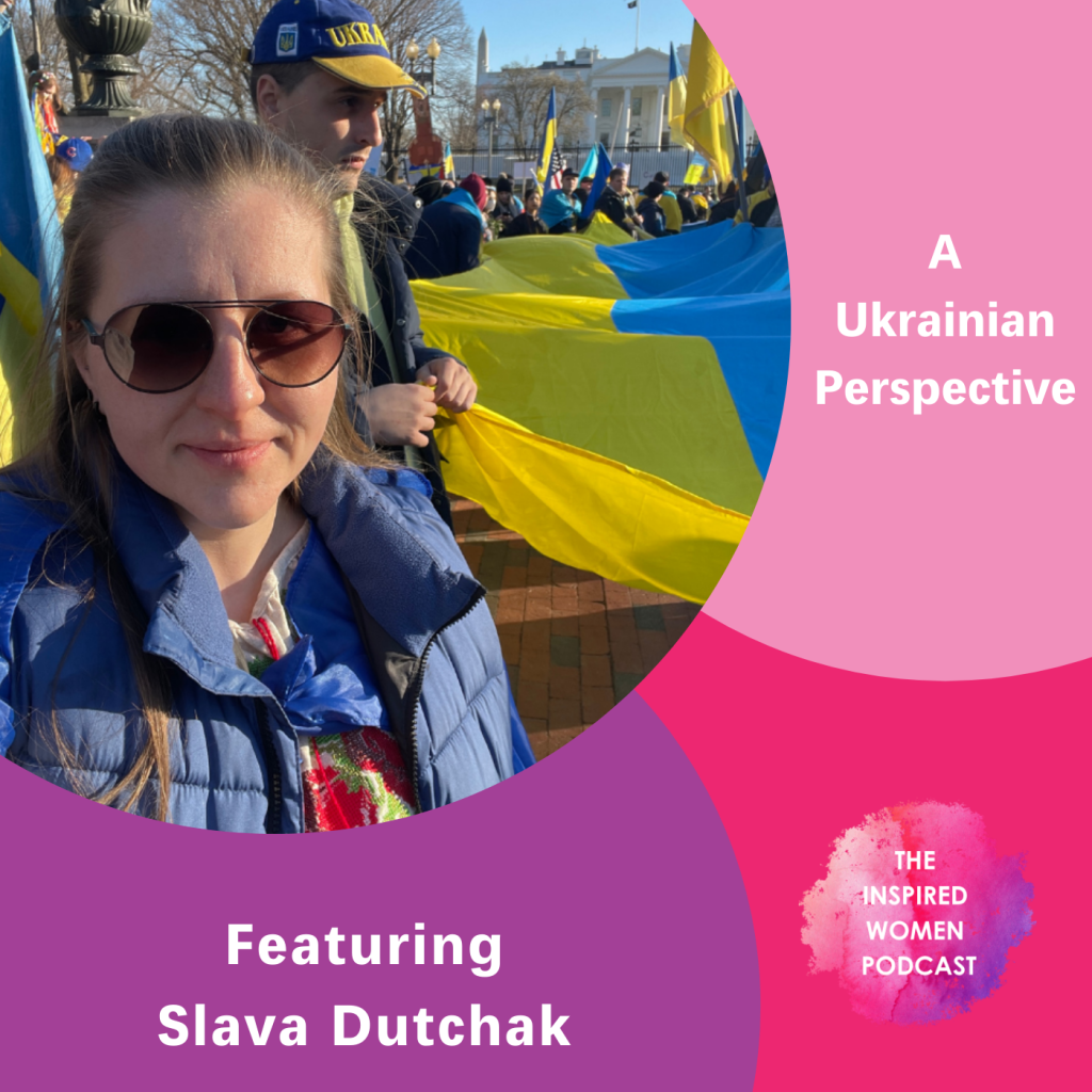 A Ukrainian Perspective, Slava Dutchak, The Inspired Women Podcast