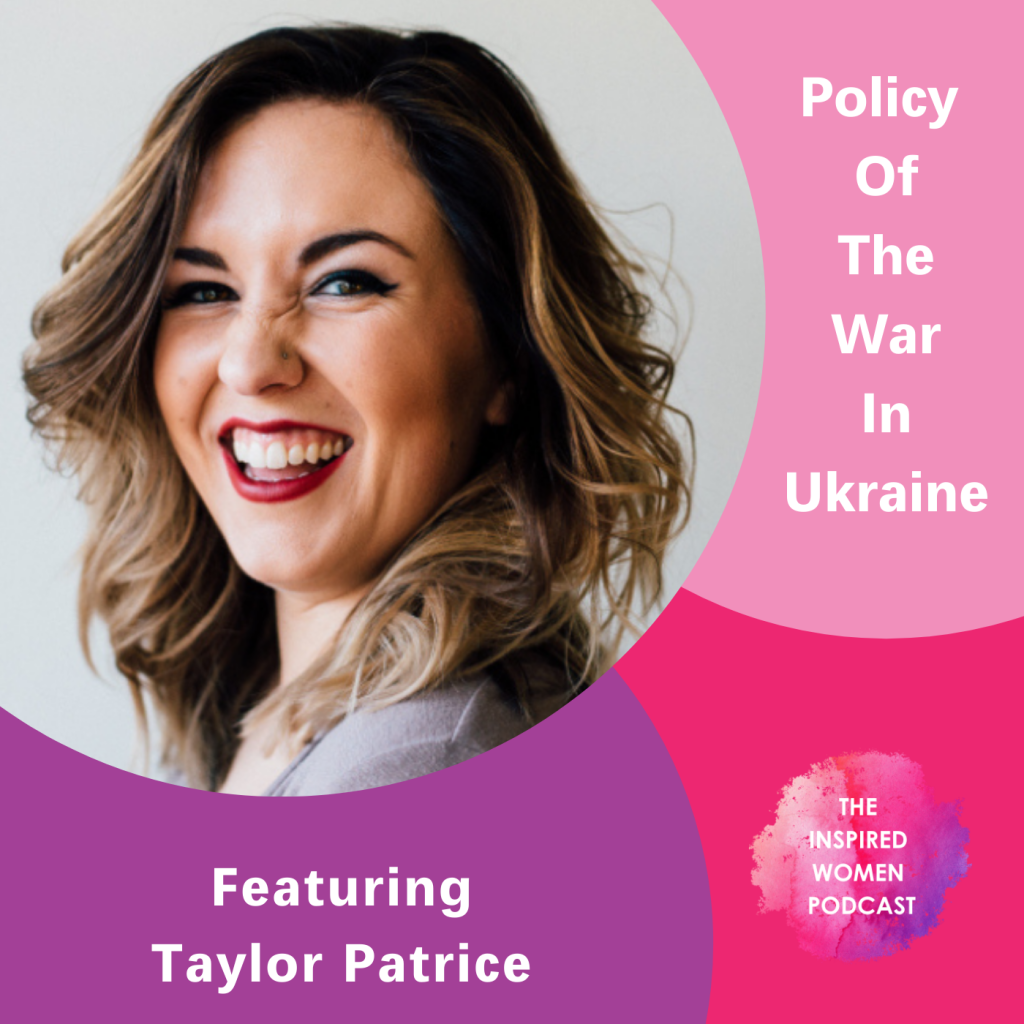 Taylor Patrice, Policy of the War in Ukraine, The Inspired Women Podcast