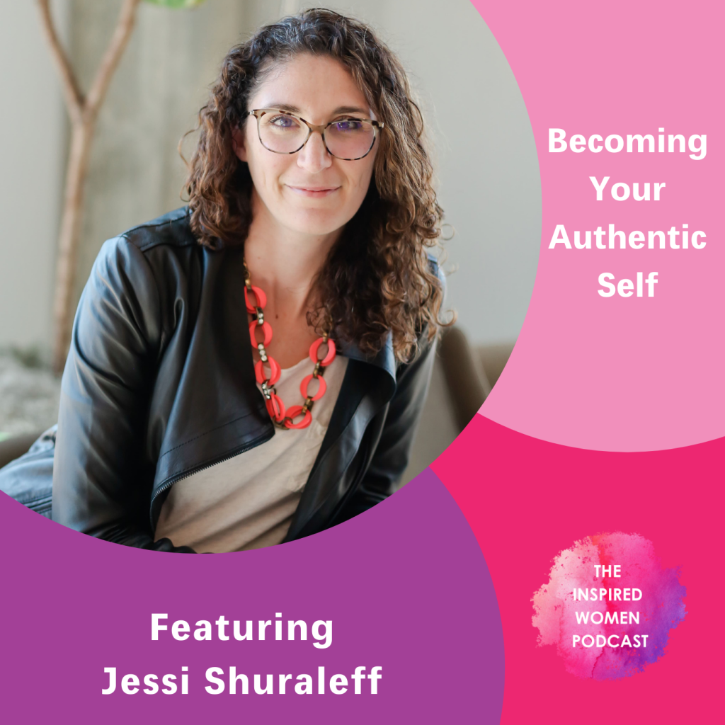 Becoming Your Authentic Self, Jessi Shuraleff, The Inspired Women Podcast