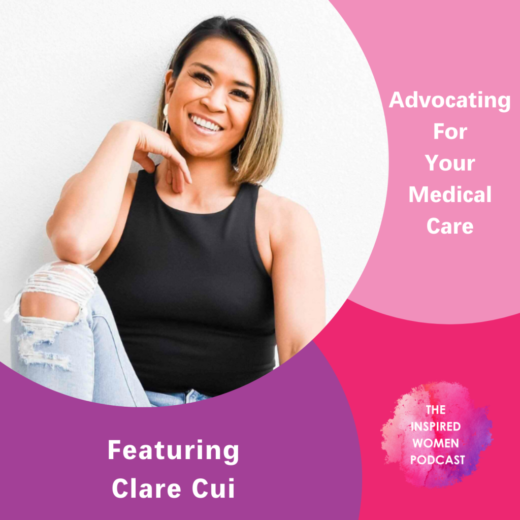 Clare Cui, The Inspired Women Podcast, Advocating For Your Medical Care