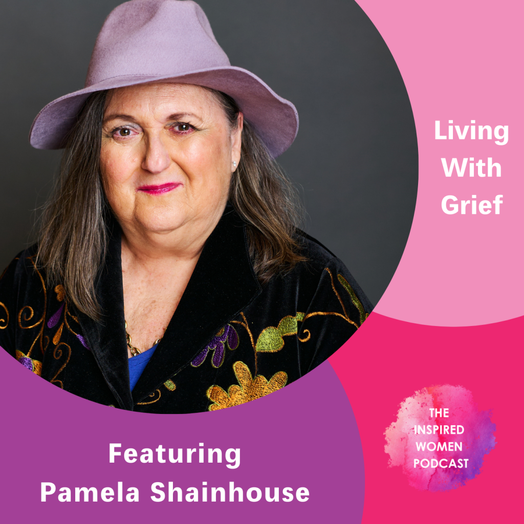 Pamela Shainhouse, The Inspired Women Podcast, Living With Grief