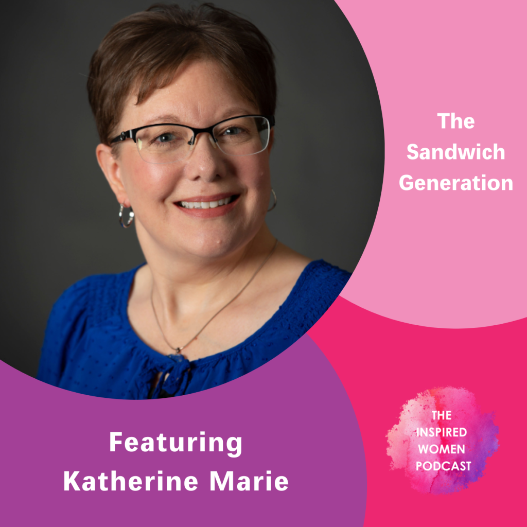 Katherine Marie, The Sandwich Generation, The Inspired Women Podcast