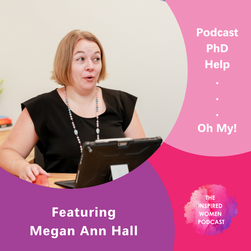 Podcast PhD Help ... Oh My!, The Inspired Women Podcast, Megan Ann Hall