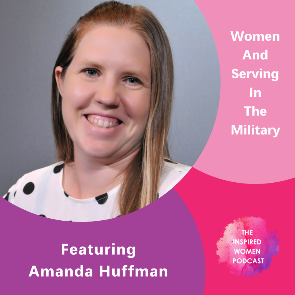 Women and serving in the military, The Inspired Women Podcast, Amanda Huffman