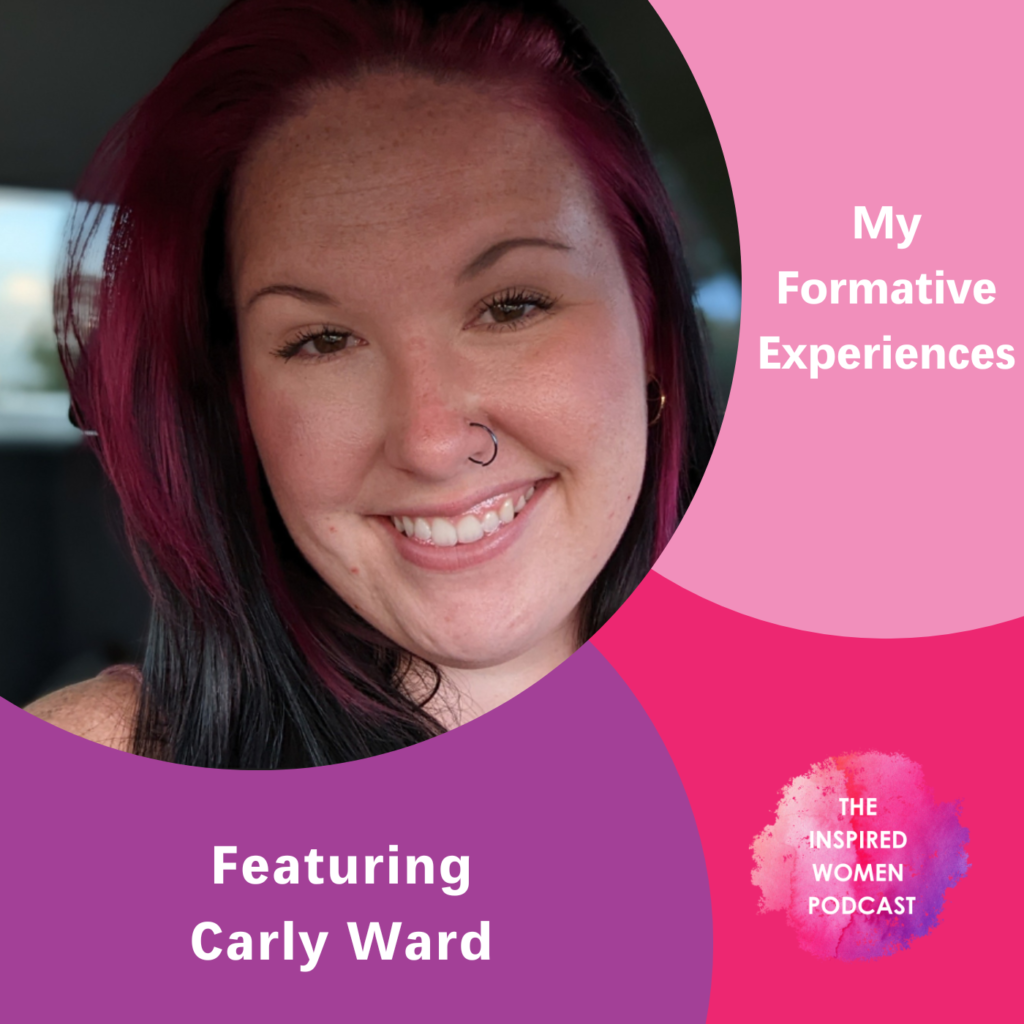 My Formative Experiences, Carly Ward, The Inspired Women Podcast