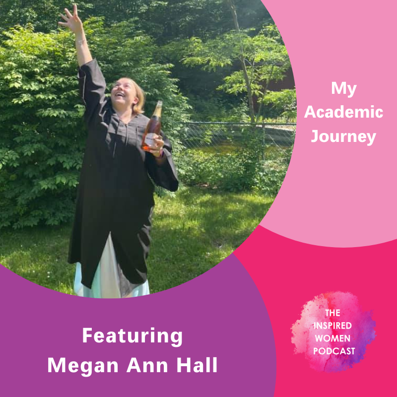 My Academic Journey, Megan Ann Hall, The Inspired Women Podcast