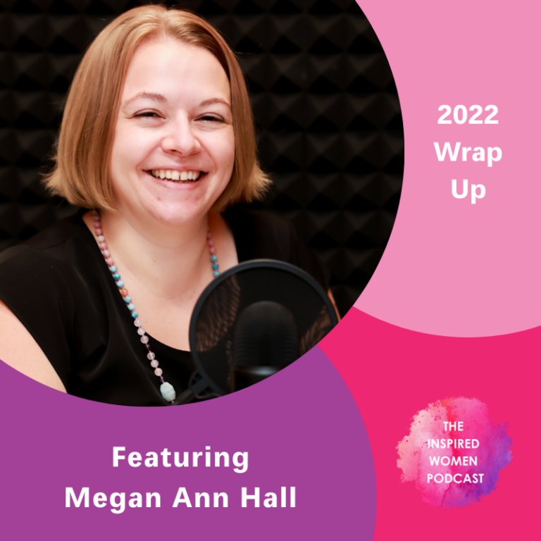 2022 Wrap Up Featuring Megan Ann Hall – The Inspired Women Podcast