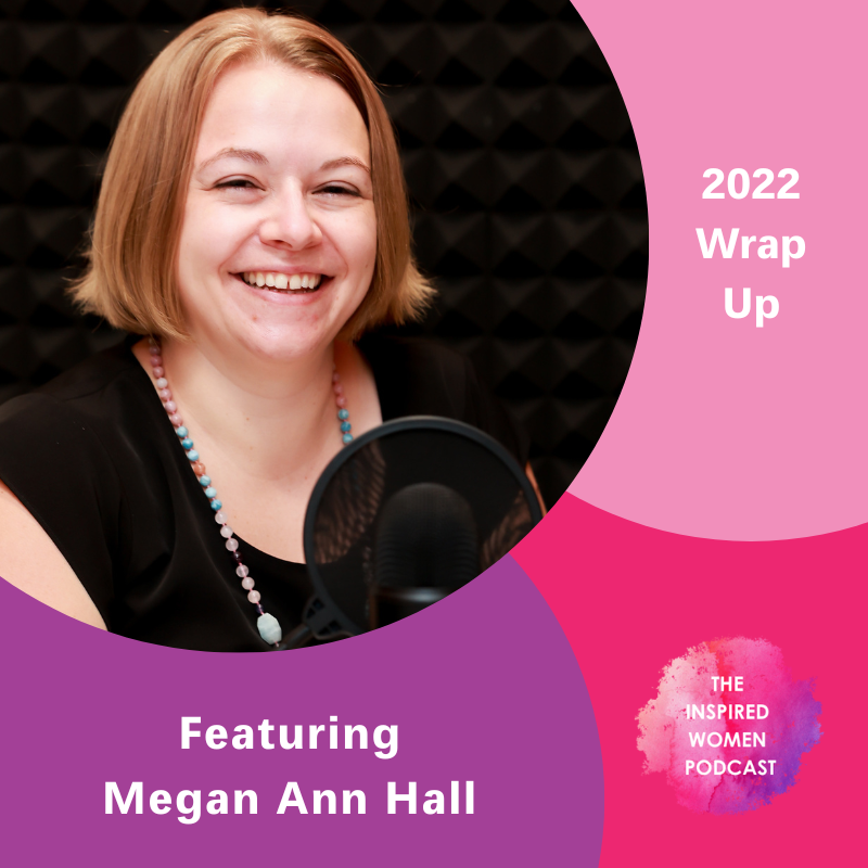 Megan Ann Hall, 2022 Wrap Up, The Inspired Women Podcast