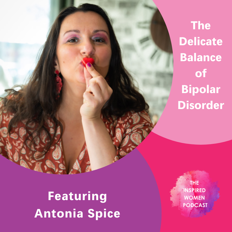 The Delicate Balance of Bipolar Disorder, Antonia Spice, The Inspired Women Podcast